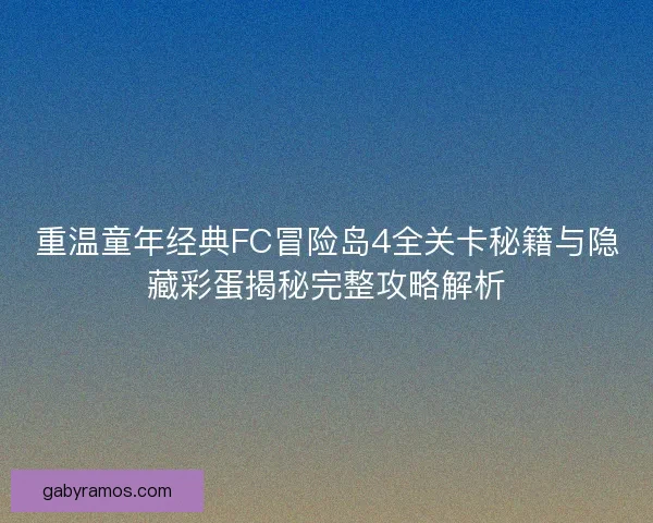 重温童年经典FC冒险岛4全关卡秘籍与隐藏彩蛋揭秘完整攻略解析