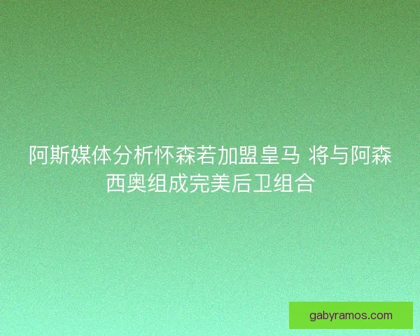 阿斯媒体分析怀森若加盟皇马 将与阿森西奥组成完美后卫组合