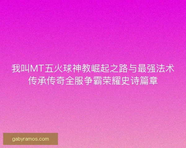 我叫MT五火球神教崛起之路与最强法术传承传奇全服争霸荣耀史诗篇章 我叫MT五火球神教崛起之路与最强法术传承传奇全服争霸荣耀史诗篇章